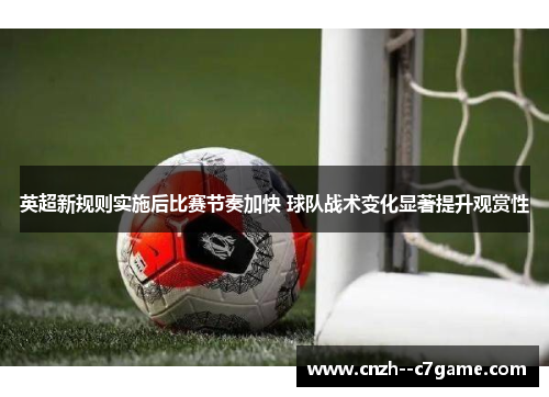 英超新规则实施后比赛节奏加快 球队战术变化显著提升观赏性