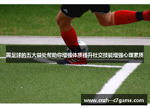 踢足球的五大益处帮助你增强体质提升社交技能增强心理素质