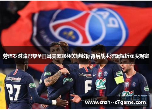 劳塔罗对阵巴黎圣日耳曼欧联杯关键数据背后战术逻辑解析深度观察