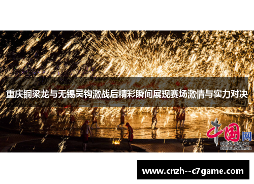 重庆铜梁龙与无锡吴钩激战后精彩瞬间展现赛场激情与实力对决