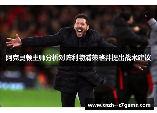 阿克灵顿主帅分析对阵利物浦策略并提出战术建议