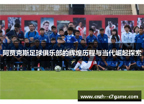 阿贾克斯足球俱乐部的辉煌历程与当代崛起探索