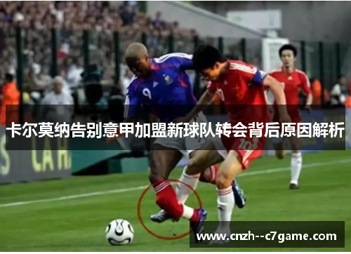 卡尔莫纳告别意甲加盟新球队转会背后原因解析