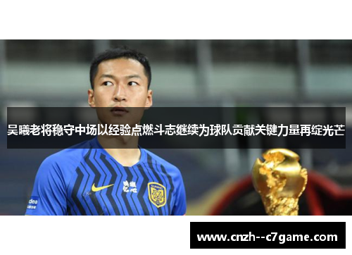 吴曦老将稳守中场以经验点燃斗志继续为球队贡献关键力量再绽光芒