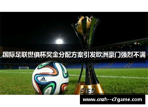 国际足联世俱杯奖金分配方案引发欧洲豪门强烈不满 国际足联世俱杯奖金分配方案引发欧洲豪门强烈不满