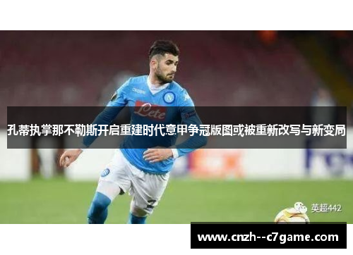 孔蒂执掌那不勒斯开启重建时代意甲争冠版图或被重新改写与新变局 孔蒂执掌那不勒斯开启重建时代意甲争冠版图或被重新改写与新变局