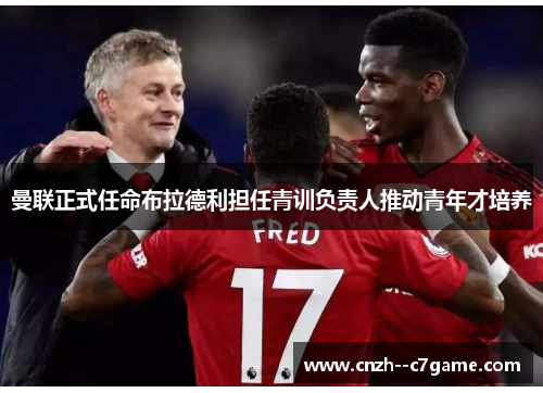曼联正式任命布拉德利担任青训负责人推动青年才培养