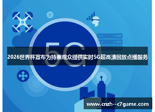 2026世界杯宣布为持票观众提供实时5G超高清回放点播服务