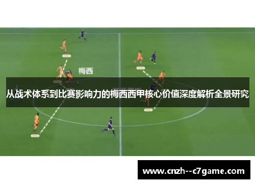 从战术体系到比赛影响力的梅西西甲核心价值深度解析全景研究